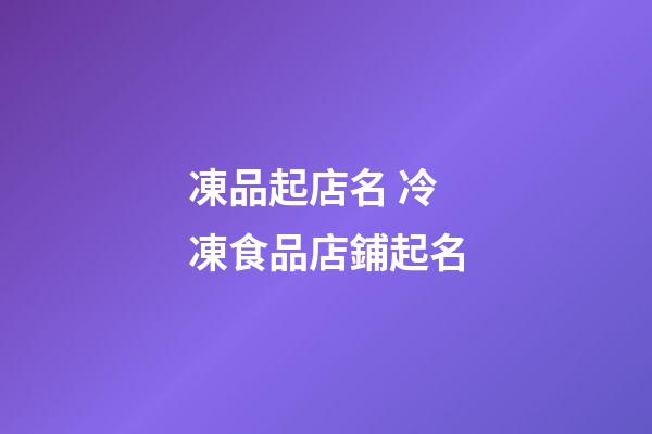 凍品起店名 冷凍食品店鋪起名-第1張-店鋪起名-玄機派